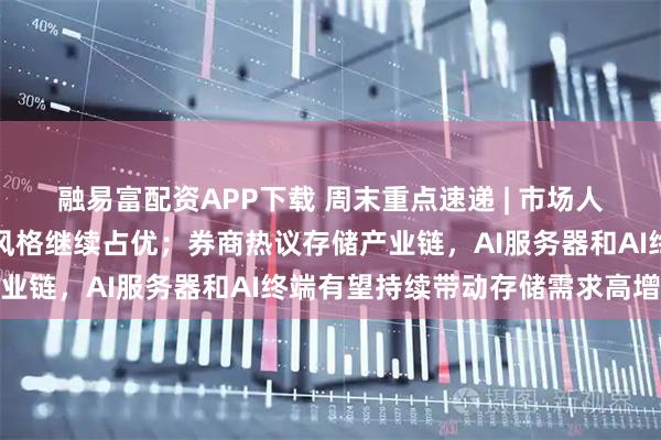 融易富配资APP下载 周末重点速递 | 市场人气明显回暖，科技成长风格继续占优；券商热议存储产业链，AI服务器和AI终端有望持续带动存储需求高增长
