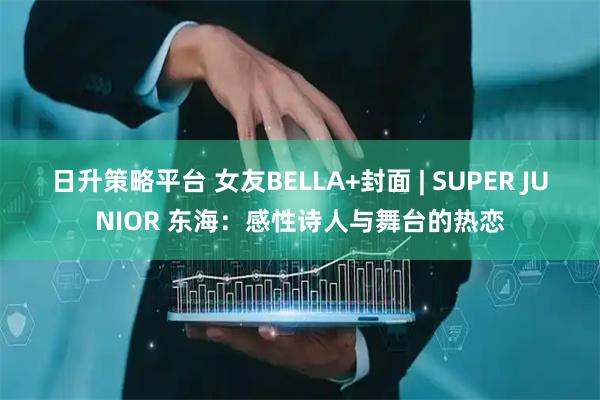 日升策略平台 女友BELLA+封面 | SUPER JUNIOR 东海：感性诗人与舞台的热恋