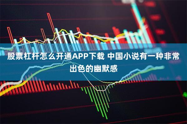 股票杠杆怎么开通APP下载 中国小说有一种非常出色的幽默感