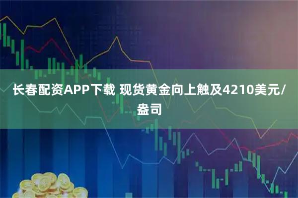 长春配资APP下载 现货黄金向上触及4210美元/盎司