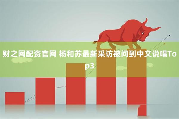 财之网配资官网 杨和苏最新采访被问到中文说唱Top3