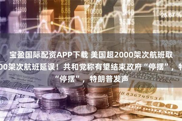 宝盈国际配资APP下载 美国超2000架次航班取消、超7000架次航班延误!共和党称有望结束政府“停摆”,特朗普发声