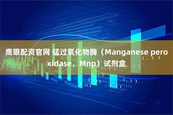 鹰眼配资官网 锰过氧化物酶（Manganese peroxidase，Mnp）试剂盒