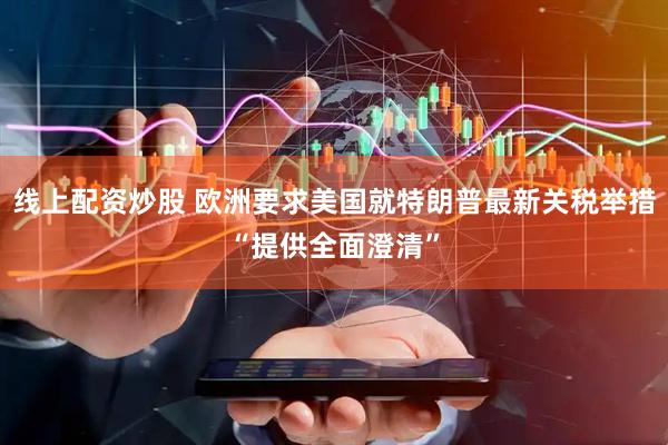 线上配资炒股 欧洲要求美国就特朗普最新关税举措“提供全面澄清”